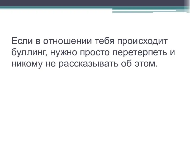 Если в отношении тебя происходит буллинг, нужно просто перетерпеть и никому не рассказывать об этом.