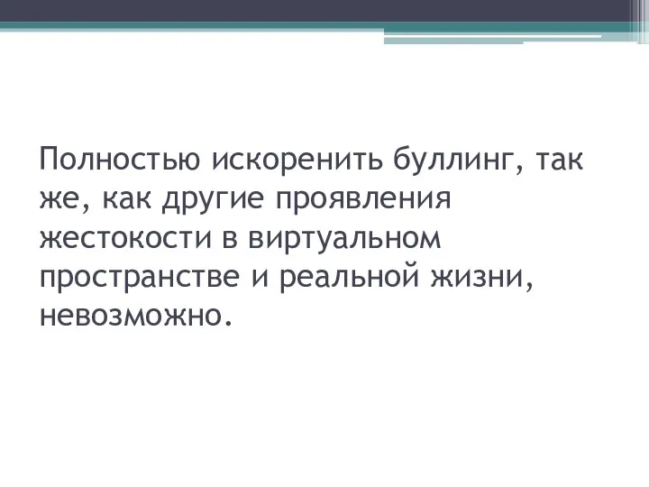 Полностью искоренить буллинг, так же, как другие проявления жестокости в виртуальном пространстве и реальной жизни, невозможно.