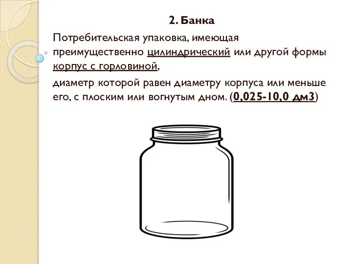 2. Банка Потребительская упаковка, имеющая преимущественно цилиндрический или другой формы корпус с