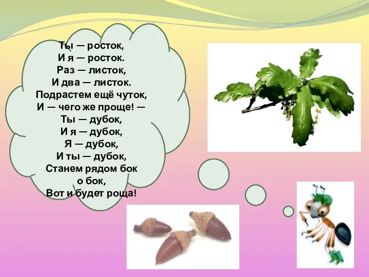 Ты — росток, И я — росток. Раз — листок, И два