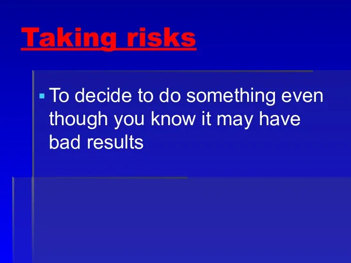 Taking risks To decide to do something even though you know it may have bad results