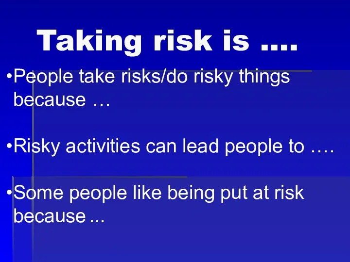 Taking risk is …. People take risks/do risky things because … Risky