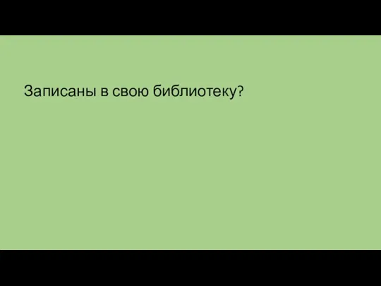 Записаны в свою библиотеку?