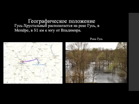 Географическое положение Гусь-Хрустальный располагается на реке Гусь, в Мещёре, в 51 км к югу от Владимира.