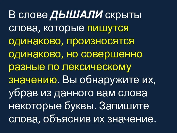 В слове ДЫШАЛИ скрыты слова, которые пишутся одинаково, произносятся одинаково, но совершенно