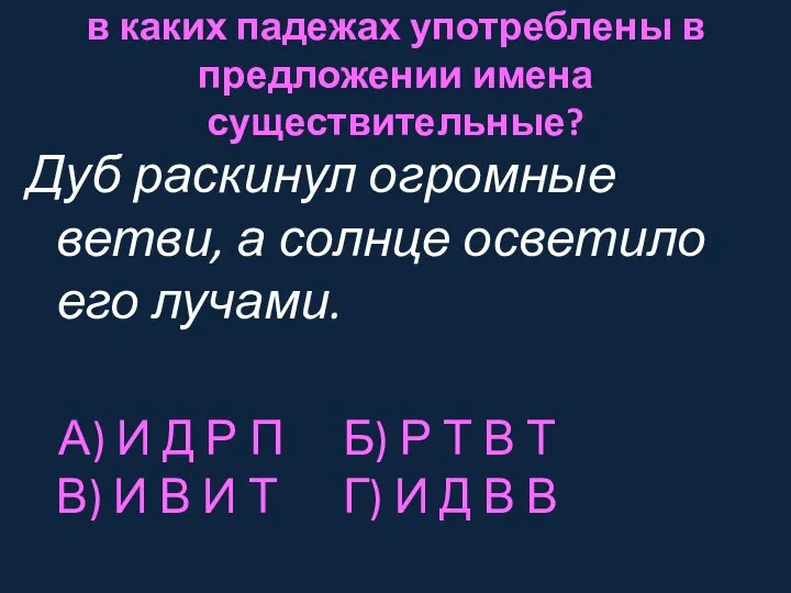 в каких падежах употреблены в предложении имена существительные? Дуб раскинул огромные ветви,