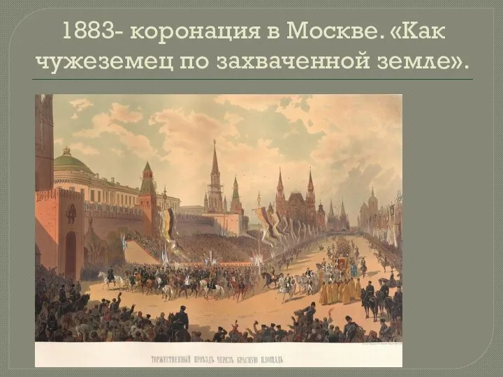 1883- коронация в Москве. «Как чужеземец по захваченной земле».