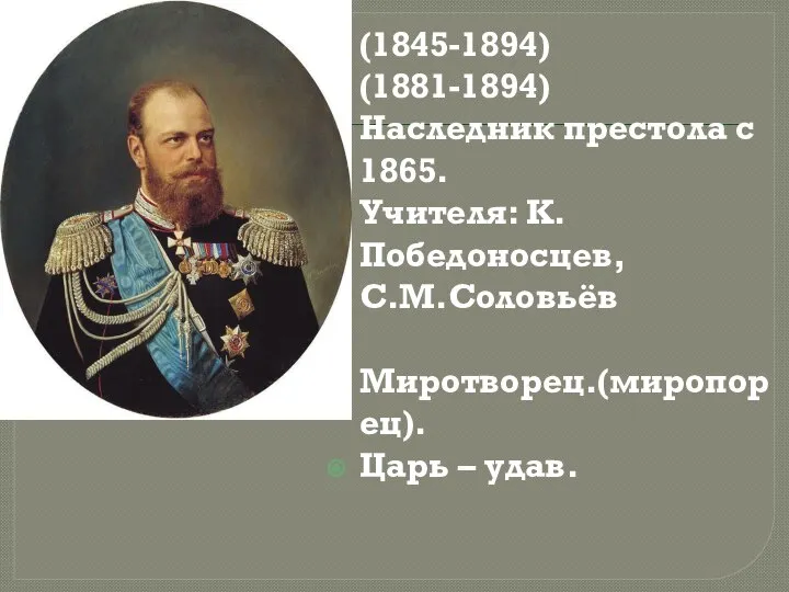 (1845-1894) (1881-1894) Наследник престола с 1865. Учителя: К.Победоносцев, С.М.Соловьёв Миротворец.(миропорец). Царь – удав.