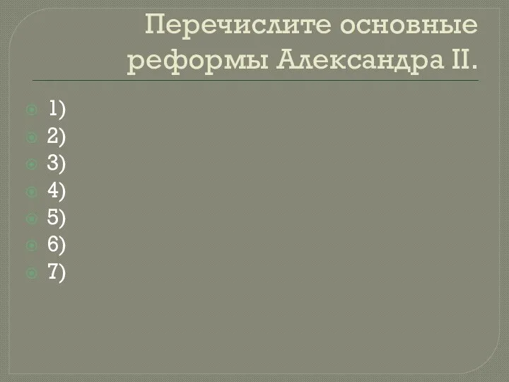 Перечислите основные реформы Александра ΙΙ. 1) 2) 3) 4) 5) 6) 7)