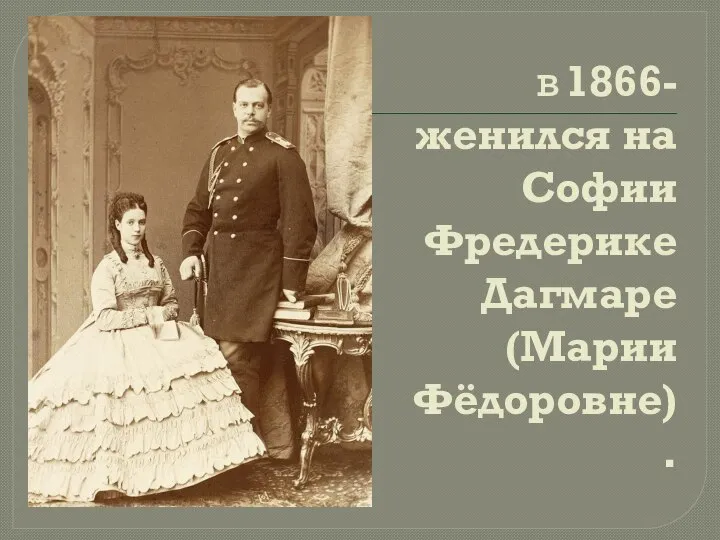 в 1866-женился на Софии Фредерике Дагмаре (Марии Фёдоровне).