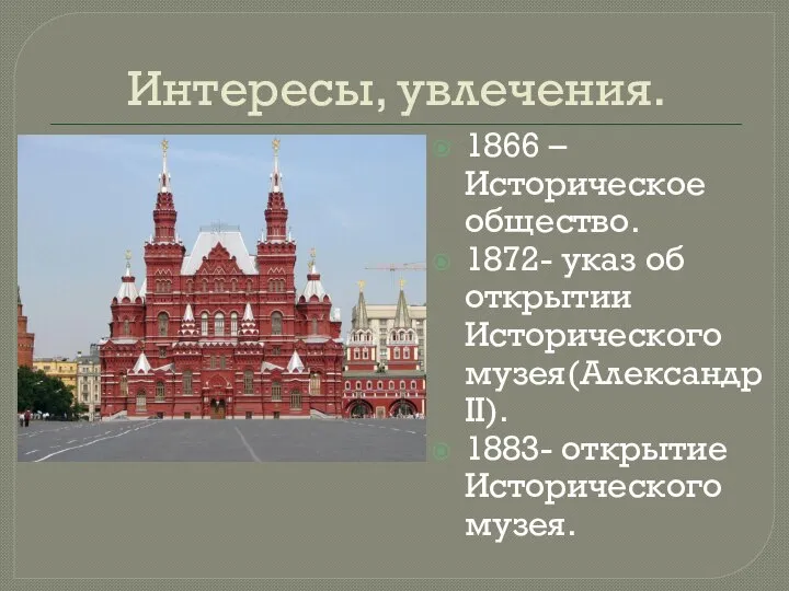 Интересы, увлечения. 1866 – Историческое общество. 1872- указ об открытии Исторического музея(Александр