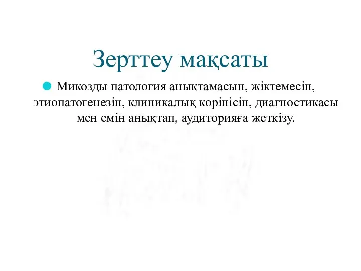 Зерттеу мақсаты Микозды патология анықтамасын, жіктемесін, этиопатогенезін, клиникалық көрінісін, диагностикасы мен емін анықтап, аудиторияға жеткізу.