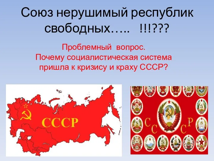 Союз нерушимый республик свободных….. !!!??? Проблемный вопрос. Почему социалистическая система пришла к кризису и краху СССР?