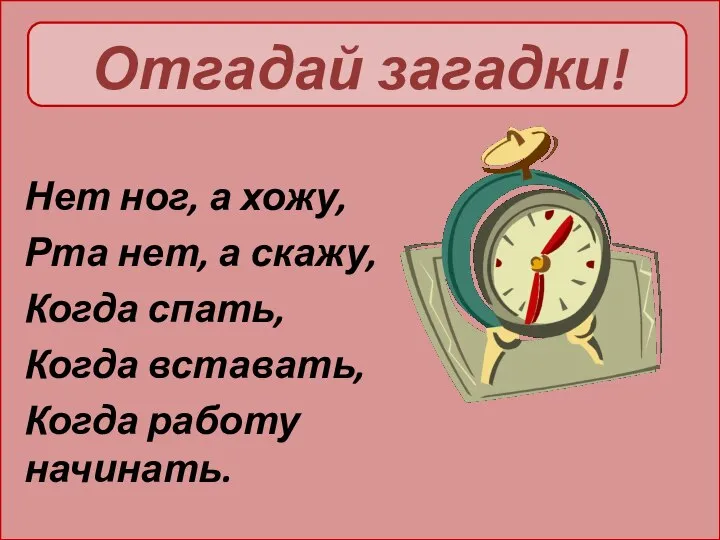 Отгадай загадки! Нет ног, а хожу, Рта нет, а скажу, Когда спать,