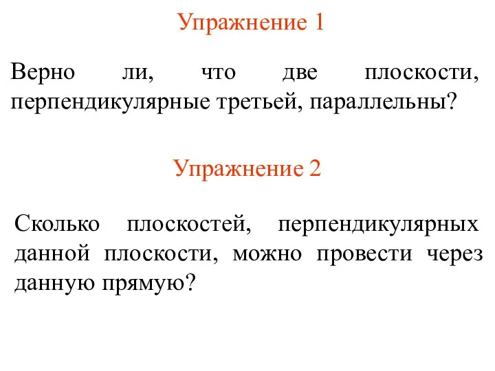 Упражнение 1 Верно ли, что две плоскости, перпендикулярные третьей, параллельны? Упражнение 2