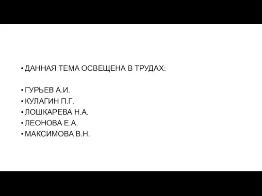 ДАННАЯ ТЕМА ОСВЕЩЕНА В ТРУДАХ: ГУРЬЕВ А.И. КУЛАГИН П.Г. ЛОШКАРЕВА Н.А. ЛЕОНОВА Е.А. МАКСИМОВА В.Н.