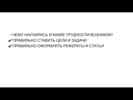 ЧЕМУ НАУЧИЛИСЬ И КАКИЕ ТРУДНОСТИ ВОЗНИКЛИ? ПРАВИЛЬНО СТАВИТЬ ЦЕЛИ И ЗАДАЧИ ПРАВИЛЬНО ОФОРМЛЯТЬ РЕФЕРАТЫ И СТАТЬИ