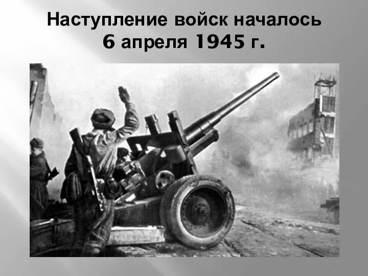 Наступление войск началось 6 апреля 1945 г.