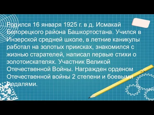 Родился 16 января 1925 г. в д. Исмакай Белорецкого района Башкортостана. Учился