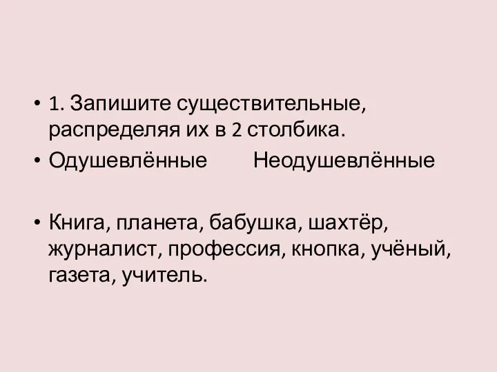 1. Запишите существительные, распределяя их в 2 столбика. Одушевлённые Неодушевлённые Книга, планета,