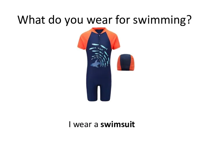 What do you wear for swimming? I wear a swimsuit