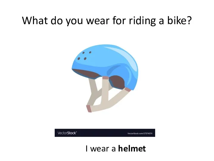 What do you wear for riding a bike? I wear a helmet