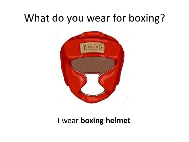 What do you wear for boxing? I wear boxing helmet