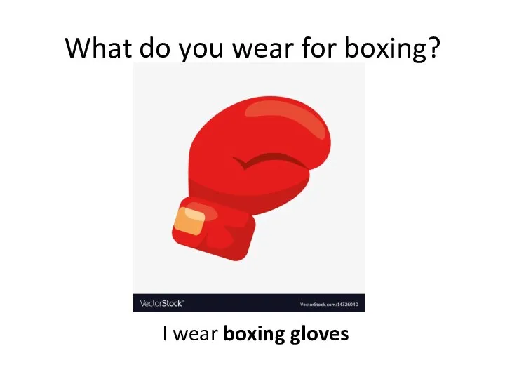 What do you wear for boxing? I wear boxing gloves