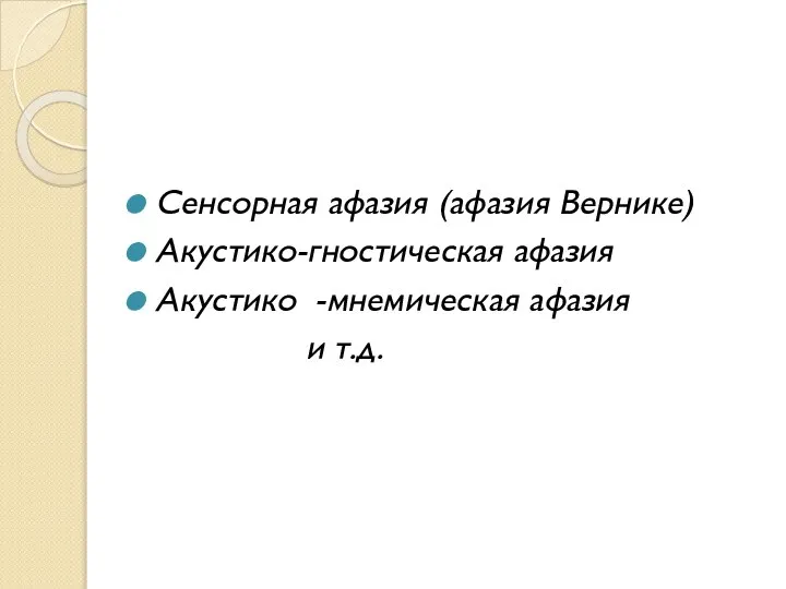 Сенсорная афазия (афазия Вернике) Акустико-гностическая афазия Акустико -мнемическая афазия и т.д.