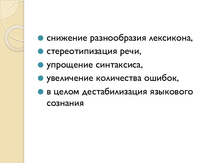 снижение разнообразия лексикона, стереотипизация речи, упрощение синтаксиса, увеличение количества ошибок, в целом дестабилизация языкового сознания