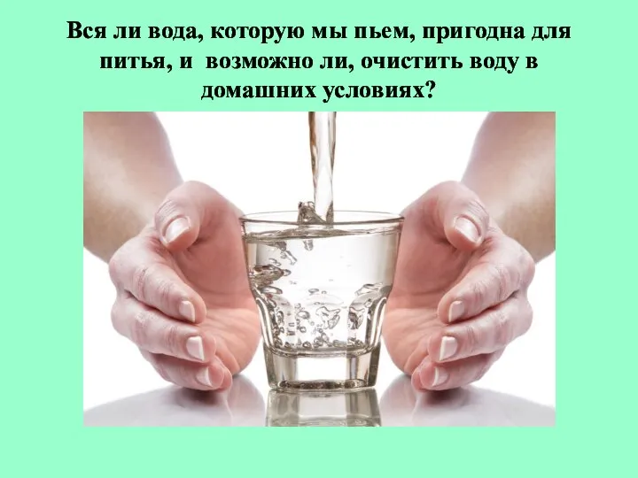 Вся ли вода, которую мы пьем, пригодна для питья, и возможно ли,