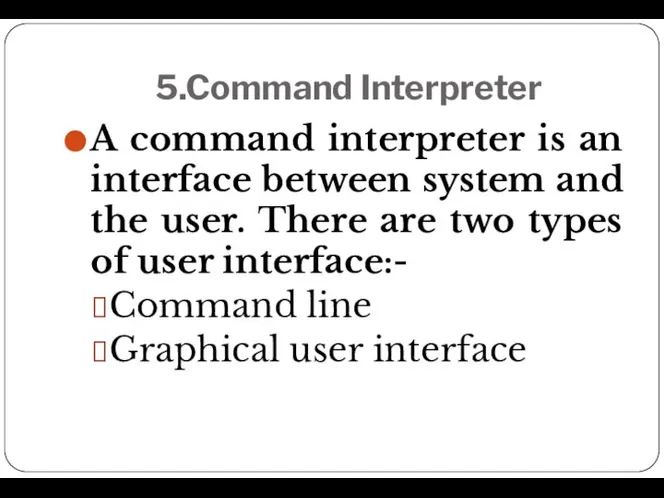 5.Command Interpreter A command interpreter is an interface between system and the