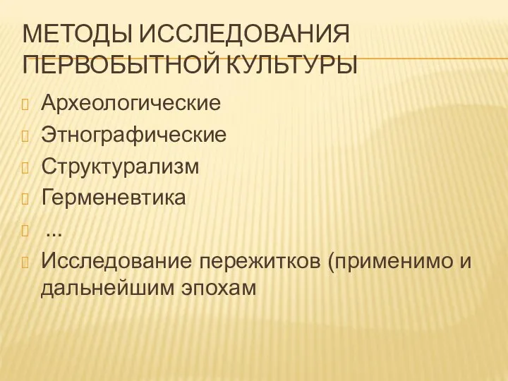 МЕТОДЫ ИССЛЕДОВАНИЯ ПЕРВОБЫТНОЙ КУЛЬТУРЫ Археологические Этнографические Структурализм Герменевтика … Исследование пережитков (применимо и дальнейшим эпохам