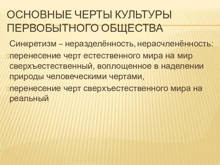 ОСНОВНЫЕ ЧЕРТЫ КУЛЬТУРЫ ПЕРВОБЫТНОГО ОБЩЕСТВА Синкретизм – неразделённость, нерасчленённость: перенесение черт естественного