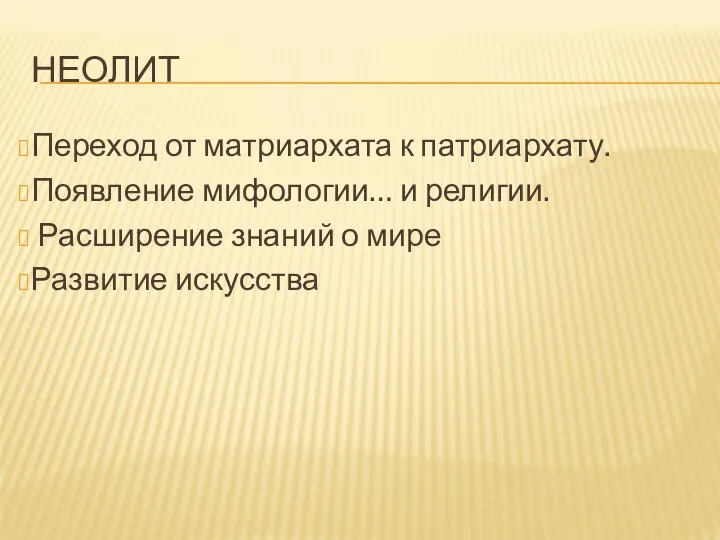 НЕОЛИТ Переход от матриархата к патриархату. Появление мифологии… и религии. Расширение знаний о мире Развитие искусства