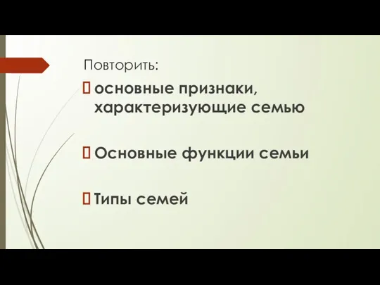 Повторить: основные признаки, характеризующие семью Основные функции семьи Типы семей