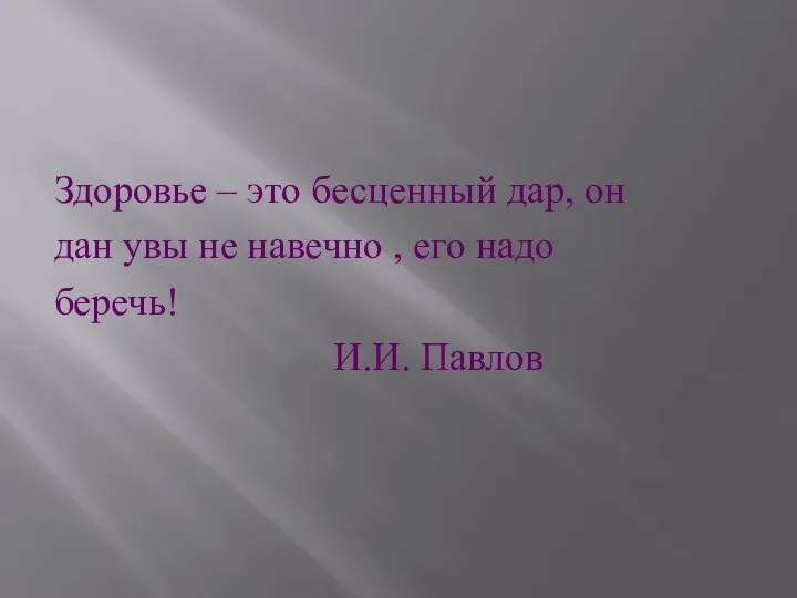 Здоровье – это бесценный дар, он дан увы не навечно , его надо беречь! И.И. Павлов