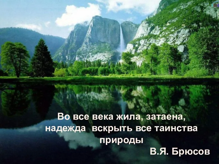 Во все века жила, затаена, надежда вскрыть все таинства природы В.Я. Брюсов