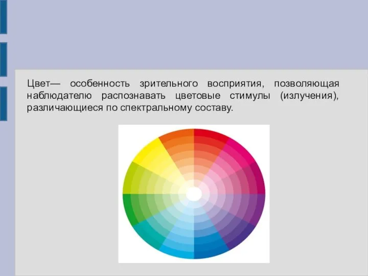 Цвет— особенность зрительного восприятия, позволяющая наблюдателю распознавать цветовые стимулы (излучения), различающиеся по спектральному составу.