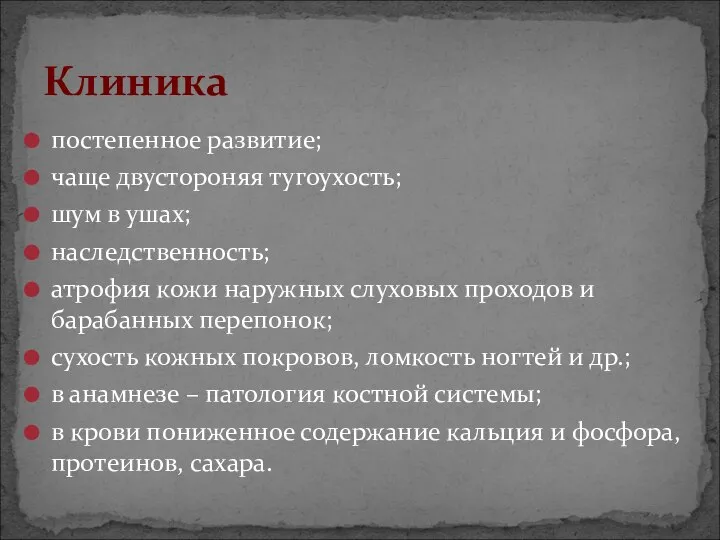 постепенное развитие; чаще двустороняя тугоухость; шум в ушах; наследственность; атрофия кожи наружных