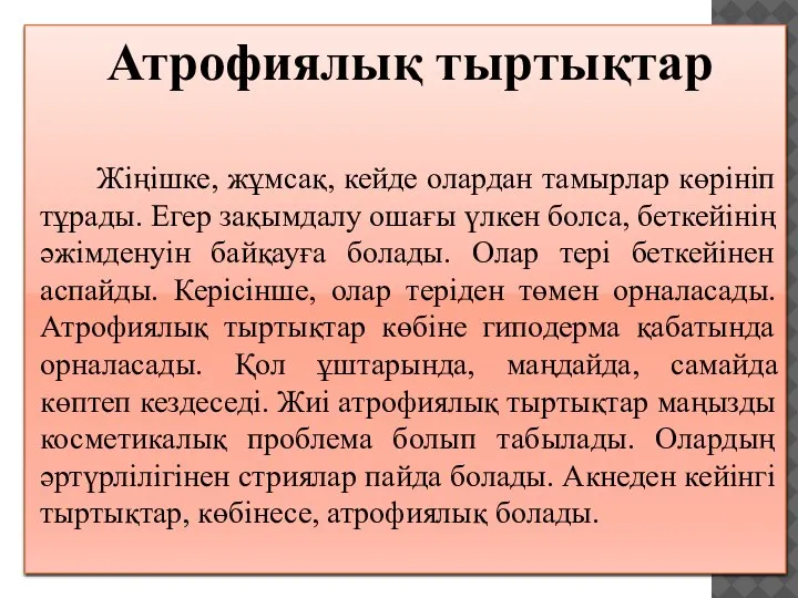 Атрофиялық тыртықтар Жіңішке, жұмсақ, кейде олардан тамырлар көрініп тұрады. Егер зақымдалу ошағы