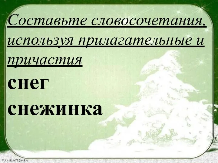 Составьте словосочетания, используя прилагательные и причастия снег снежинка