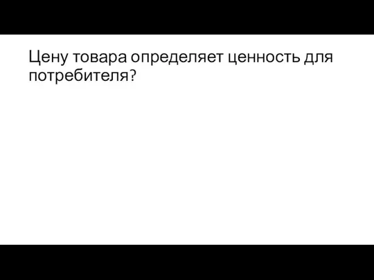 Цену товара определяет ценность для потребителя?