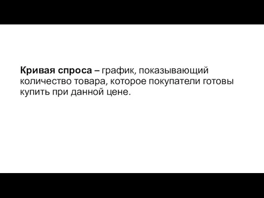 Кривая спроса – график, показывающий количество товара, которое покупатели готовы купить при данной цене.