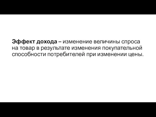 Эффект дохода – изменение величины спроса на товар в результате изменения покупательной