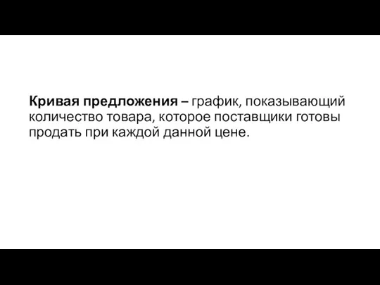 Кривая предложения – график, показывающий количество товара, которое поставщики готовы продать при каждой данной цене.