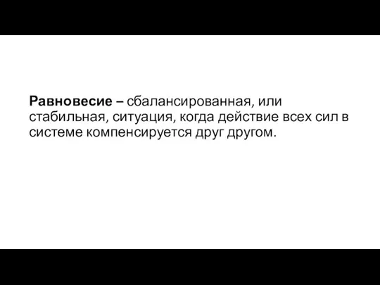 Равновесие – сбалансированная, или стабильная, ситуация, когда действие всех сил в системе компенсируется друг другом.