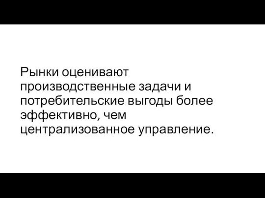 Рынки оценивают производственные задачи и потребительские выгоды более эффективно, чем централизованное управление.