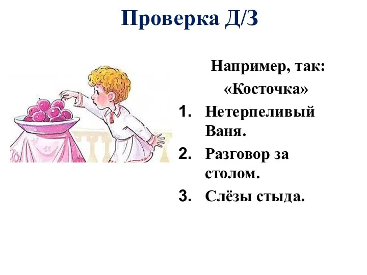 Проверка Д/З Например, так: «Косточка» Нетерпеливый Ваня. Разговор за столом. Слёзы стыда.