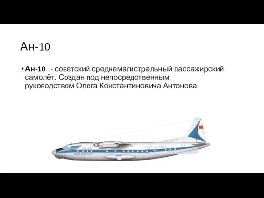 Ан-10 Ан-10 - советский среднемагистральный пассажирский самолёт. Создан под непосредственным руководством Олега Константиновича Антонова.